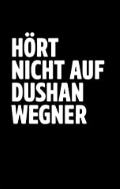 Dushan Wegner: Hört nicht auf