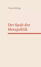 Timo Kölling: Der Spalt der Metapolitik.